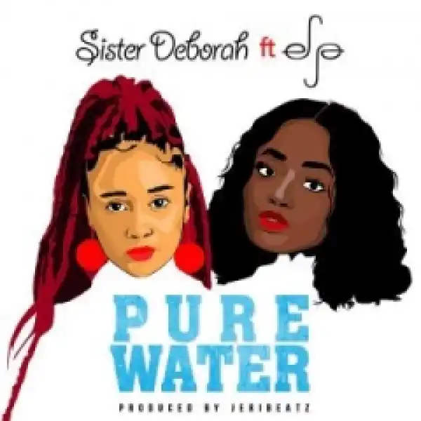 Sister Deborah - Pure Water ft. Efya (Prod. By JeriBeatz)